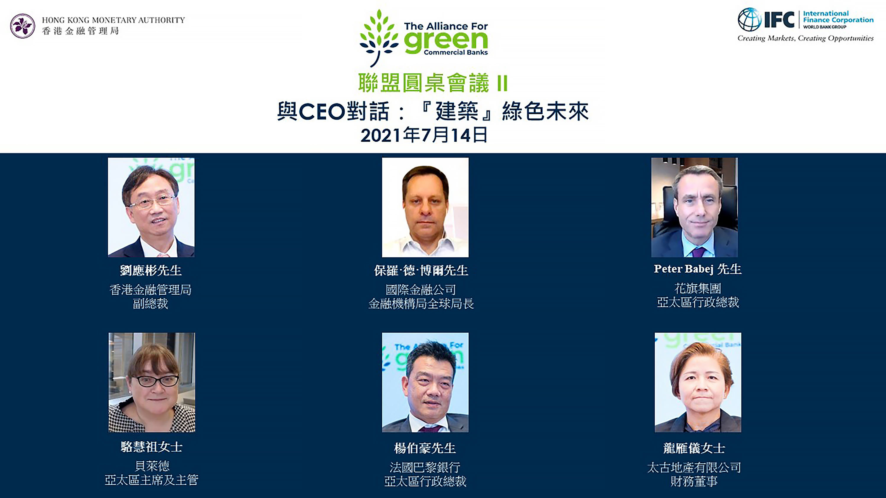 「綠色商業銀行聯盟」於今日（2021年4月27日）舉辦首場網上圓桌會議「與CEO對話：綠色銀行轉型的機遇」。是次活動由IFC運營高級副總裁斯蒂芬妮·馮·弗裡德堡女士（第一行中）的開幕致辭，以及中國金融學會綠色金融專業委員會主任馬駿博士（第一行右）的主題演講展開。圓桌會議由金管局總裁余偉文先生（第一行左）主持，與會者包括香港上海滙豐銀行有限公司副主席兼行政總裁王冬勝先生（第二行左）；中國銀行（香港）有限公司副董事長兼總裁孫煜先生（第二行中）; 及IFC 亞太地區副總裁阿方索·加西亞·莫拉先生（第二行右）。