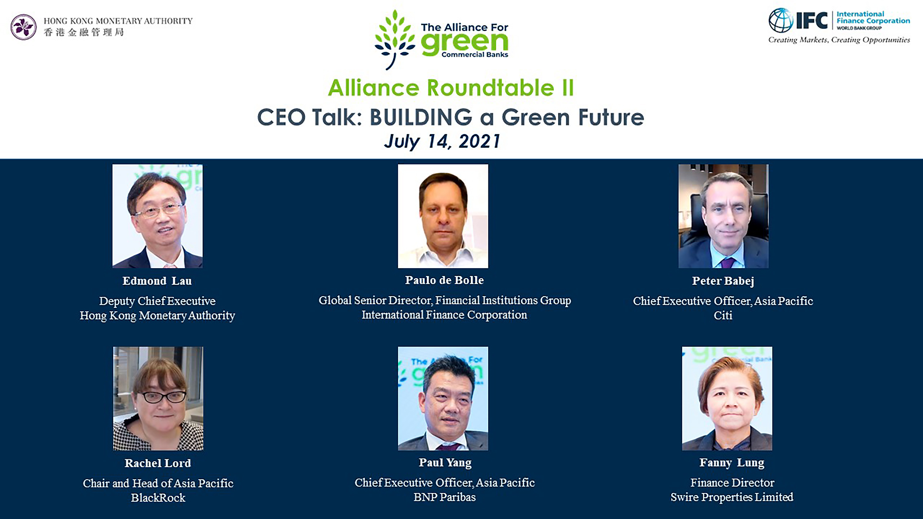 The Alliance for Green Commercial Banks hosted the first roundtable, “CEO Talk: Opportunities for Green Bank Transformation”, virtually today (27 April 2021). The event started off by opening remarks from Ms Stephanie von Friedeburg, Senior Vice President, Operations, IFC (centre; first row); and keynotes by Dr Ma Jun, Chairman, Green Finance Committee of China Society for Finance and Banking (right; first row). The roundtable was moderated by Mr Eddie Yue, Chief Executive of the HKMA (left; first row), and was joined by Mr Peter Wong, Deputy Chairman and Chief Executive, The Hongkong and Shanghai Banking Corporation Limited (left; second row); Mr Sun Yu, Vice Chairman and Chief Executive, Bank of China (Hong Kong) Limited (centre; second row); and Mr Alfonso Garcia Mora, Vice President, Asia and Pacific, IFC (right; second row).