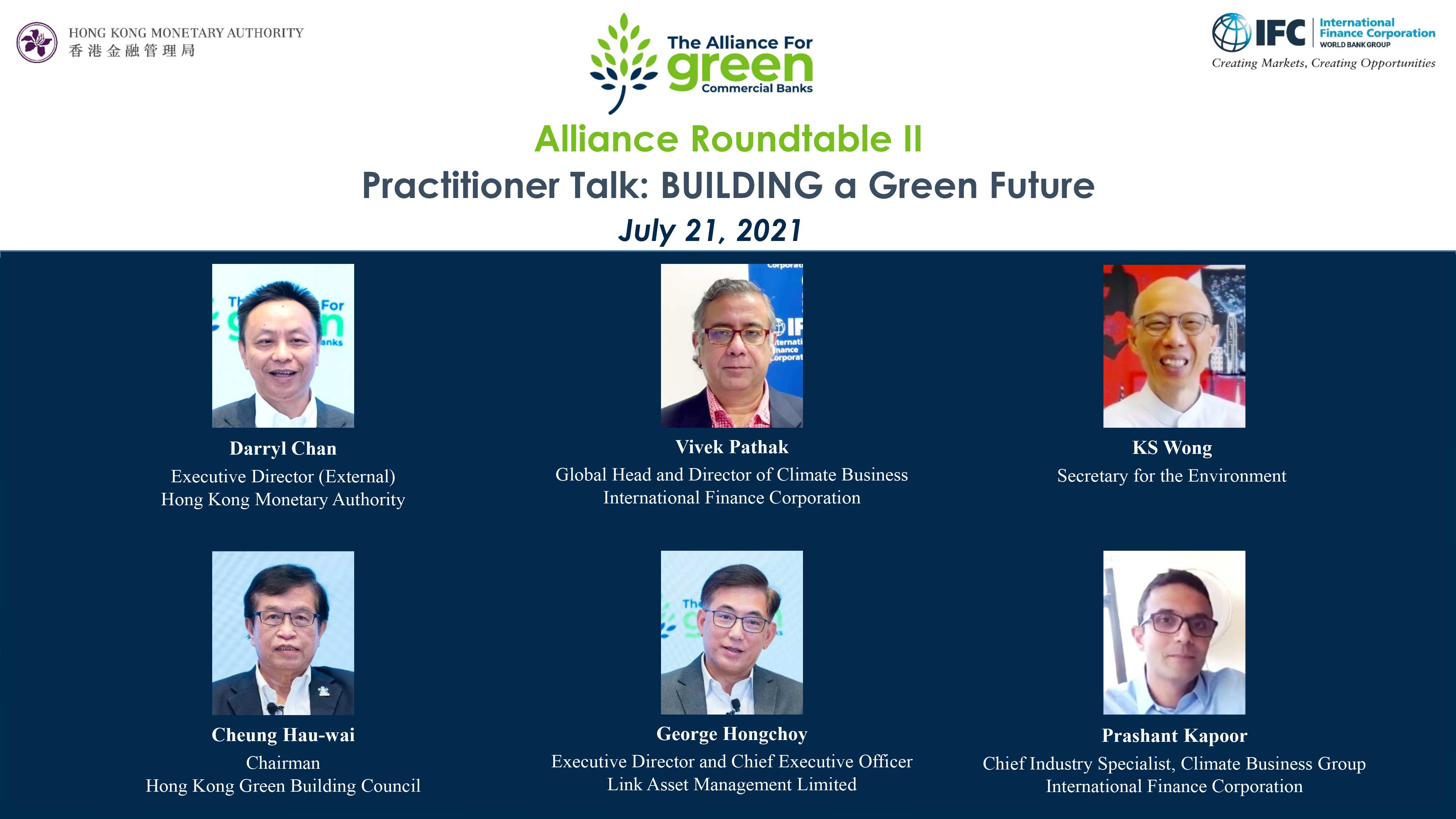 The Alliance for Green Commercial Banks hosts the roundtable “Practitioner Talk: BUILDING a Green Future”, virtually today (21 July). The event commences with opening remarks from Mr Vivek Pathak, Global Head and Director of Climate Business, IFC (top centre); and a keynote address by Mr KS Wong, Secretary for the Environment (top right). The panel discussion is moderated by Mr Darryl Chan, Executive Director (External) of the HKMA (top left), and is joined by Mr Cheung Hau-wai, Chairman, Hong Kong Green Building Council (bottom left); Mr George Hongchoy, Executive Director and Chief Executive Officer, Link Asset Management Limited (bottom centre); and Mr Prashant Kapoor, Chief Industry Specialist, Climate Business Group, IFC (bottom right).